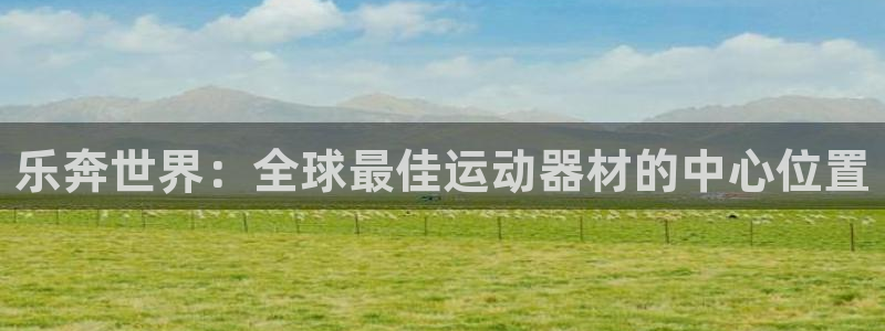 USDT钱包官网下载使用：乐奔世界：全球最佳运动器材