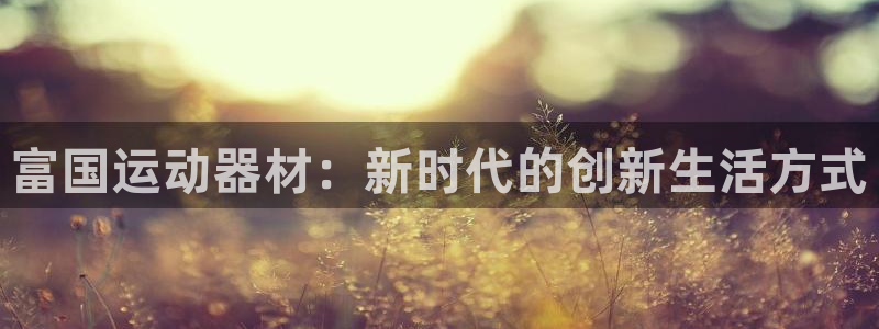 usdt提款会被冻结吗：富国运动器材：新时代的创新生