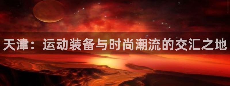 usdt货币地址大全：天津：运动装备与时尚潮流的交汇
