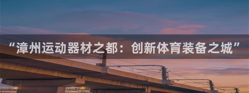 usdt咋提现：“漳州运动器材之都：创新体育装备之城