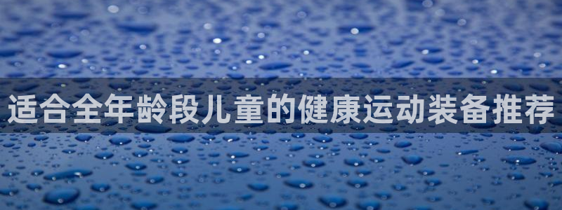 usdt钱包查询工具：适合全年龄段儿童的健康运动装备