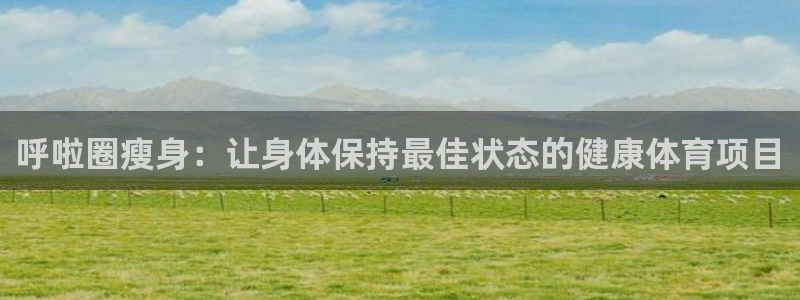 usdt浏览器查询omni：呼啦圈瘦身：让身体保持最
